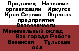 Продавец › Название организации ­ Иркутск-Кран-Сервис › Отрасль предприятия ­ Автозапчасти › Минимальный оклад ­ 20 000 - Все города Работа » Вакансии   . Тульская обл.